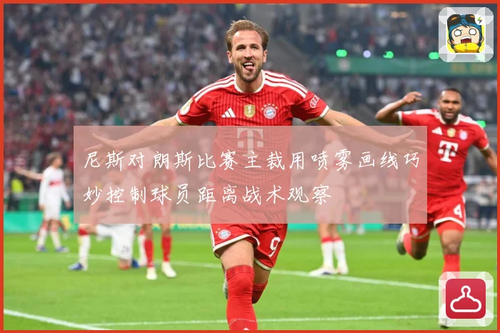 尼斯对朗斯比赛主裁用喷雾画线巧妙控制球员距离战术观察