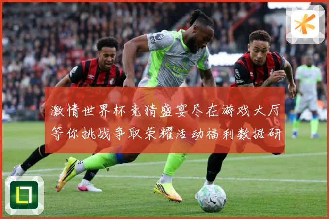 激情世界杯竞猜盛宴尽在游戏大厅等你挑战争取荣耀活动福利数据研判