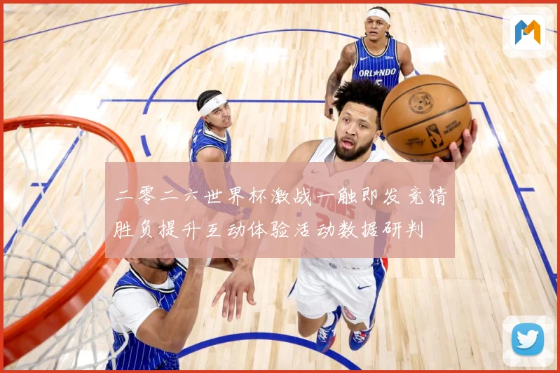 二零二六世界杯激战一触即发竞猜胜负提升互动体验活动数据研判