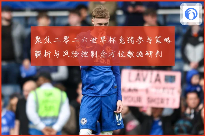 聚焦二零二六世界杯竞猜参与策略解析与风险控制全方位数据研判