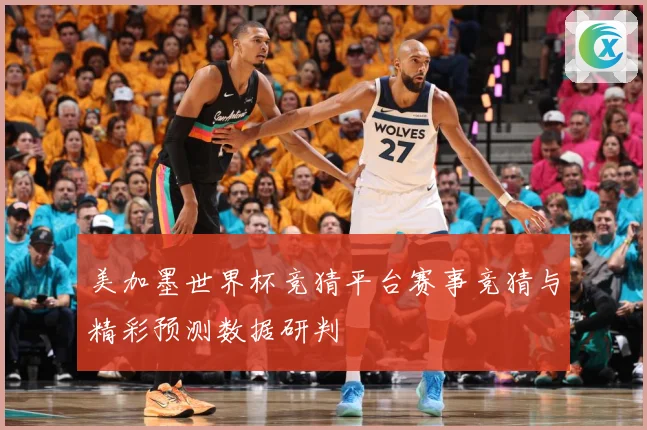 美加墨世界杯竞猜平台赛事竞猜与精彩预测数据研判