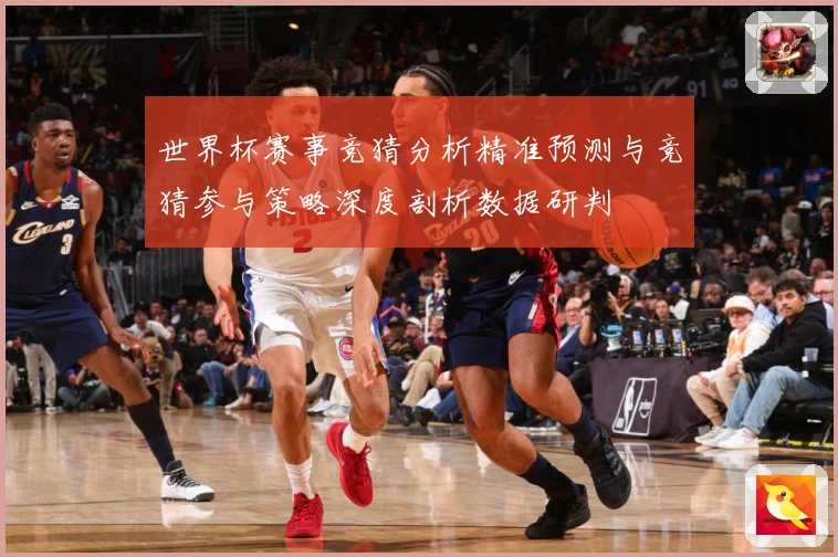 世界杯赛事竞猜分析精准预测与竞猜参与策略深度剖析数据研判