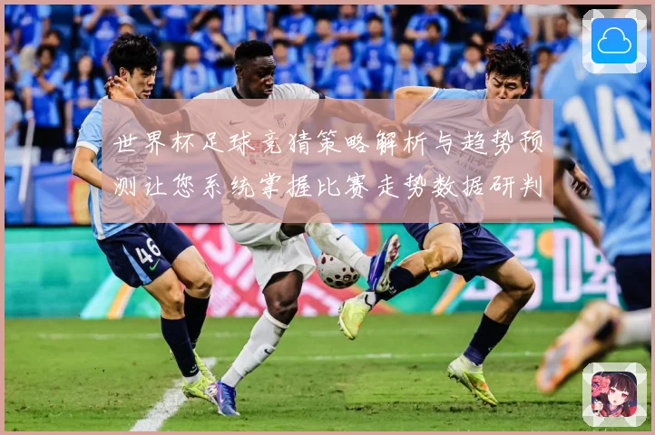 世界杯足球竞猜策略解析与趋势预测让您系统掌握比赛走势数据研判