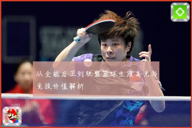 从全能后卫到联盟篮球生涯高光与竞技价值解析