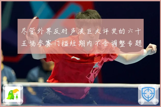 尽管外界反对声浪巨大评奖的六十五场参赛门槛短期内不会调整专题观察