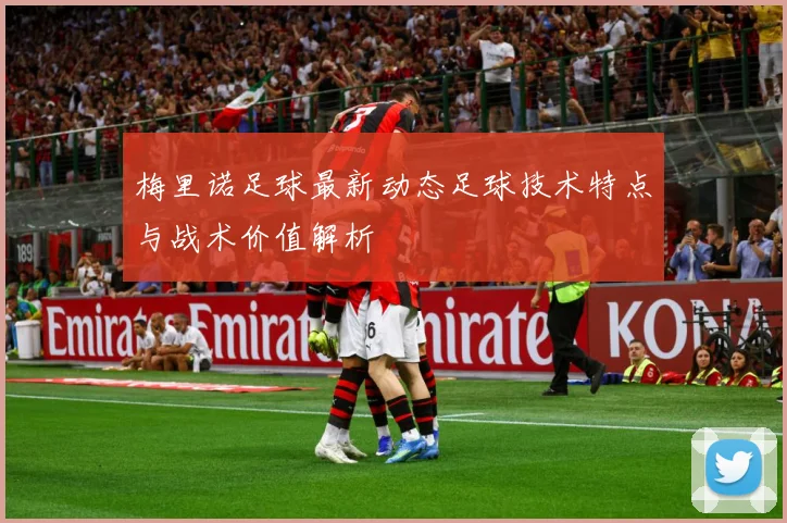 梅里诺足球最新动态足球技术特点与战术价值解析