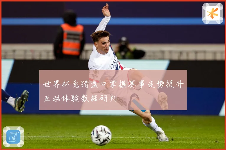 世界杯竞猜盘口掌握赛事走势提升互动体验数据研判