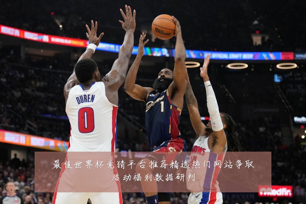 最佳世界杯竞猜平台推荐精选热门网站争取活动福利数据研判