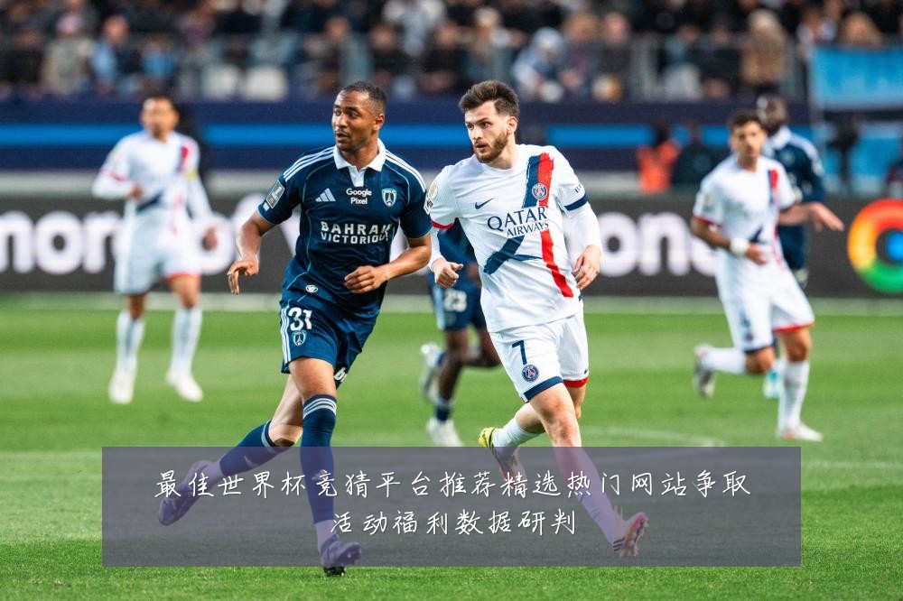 最佳世界杯竞猜平台推荐精选热门网站争取活动福利数据研判