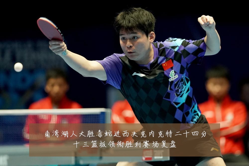 南湾湖人大胜毒蛇进西决克内克特二十四分十三篮板领衔胜利赛场复盘