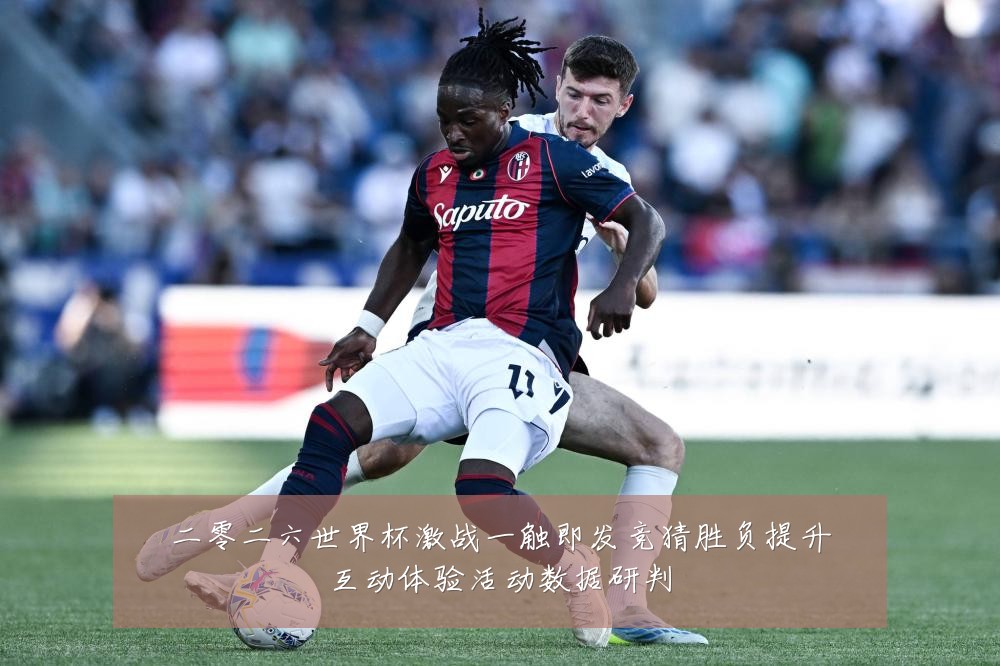 二零二六世界杯激战一触即发竞猜胜负提升互动体验活动数据研判