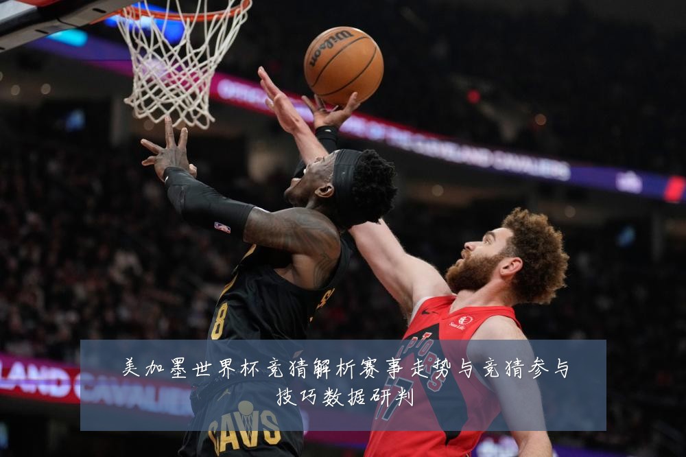 美加墨世界杯竞猜解析赛事走势与竞猜参与技巧数据研判