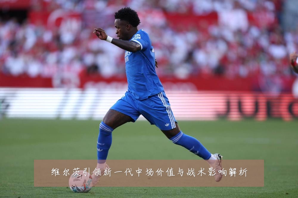 维尔茨引领新一代中场价值与战术影响解析